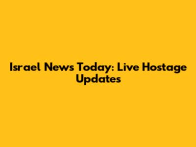 Israel News Today: Live Hostage Updates