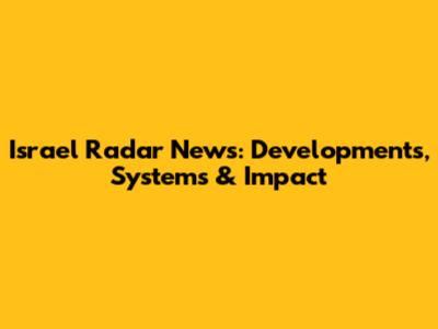 Israel Radar News: Developments, Systems & Impact