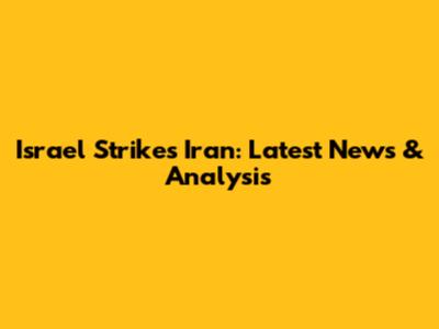 Israel Strikes Iran: Latest News & Analysis