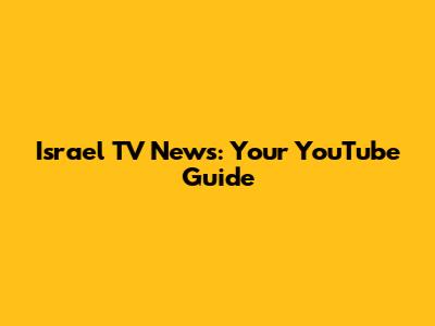 Israel TV News: Your YouTube Guide