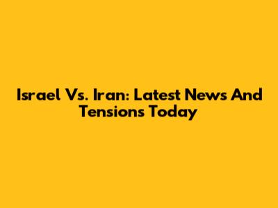 Israel Vs. Iran: Latest News And Tensions Today