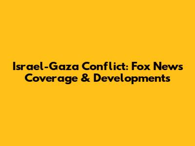 Israel-Gaza Conflict: Fox News Coverage & Developments