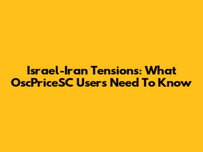 Israel-Iran Tensions: What OscPriceSC Users Need To Know