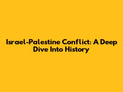 Israel-Palestine Conflict: A Deep Dive Into History