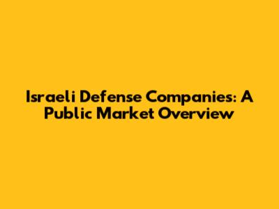Israeli Defense Companies: A Public Market Overview