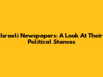 Israeli Newspapers: A Look At Their Political Stances