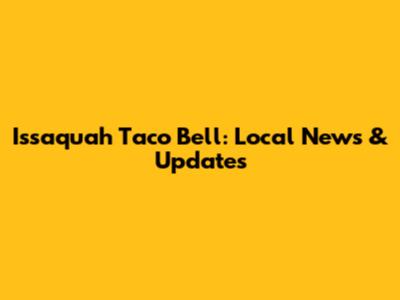 Issaquah Taco Bell: Local News & Updates