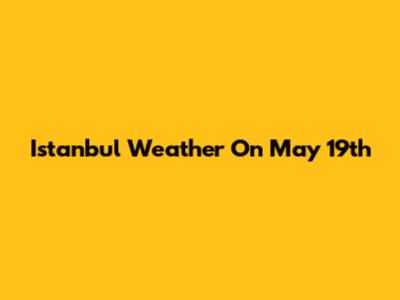 Istanbul Weather On May 19th