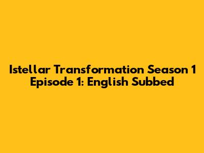 Istellar Transformation Season 1 Episode 1: English Subbed