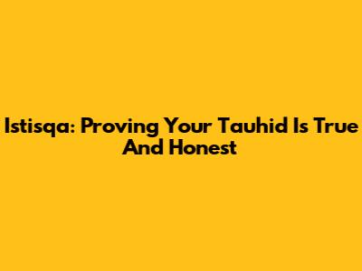 Istisqa: Proving Your Tauhid Is True And Honest