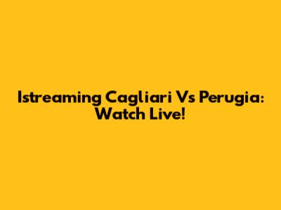 Istreaming Cagliari Vs Perugia: Watch Live!