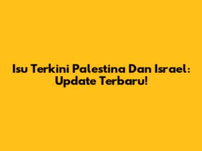 Isu Terkini Palestina Dan Israel: Update Terbaru!