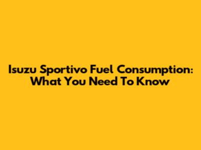 Isuzu Sportivo Fuel Consumption: What You Need To Know