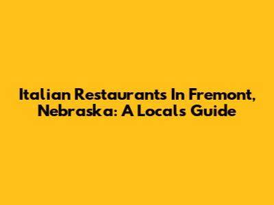 Italian Restaurants In Fremont, Nebraska: A Local's Guide