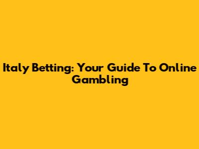 Italy Betting: Your Guide To Online Gambling