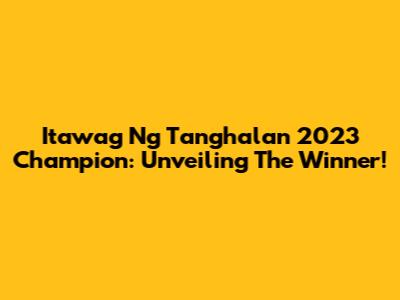 Itawag Ng Tanghalan 2023 Champion: Unveiling The Winner!