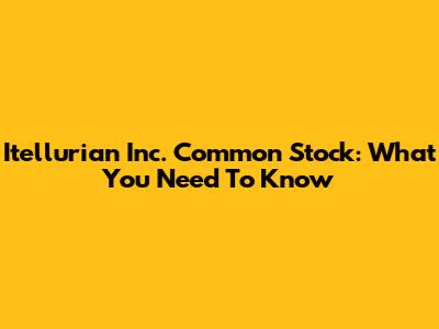 Itellurian Inc. Common Stock: What You Need To Know