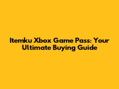 Itemku Xbox Game Pass: Your Ultimate Buying Guide