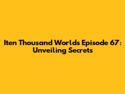 Iten Thousand Worlds Episode 67: Unveiling Secrets