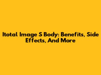 Itotal Image S Body: Benefits, Side Effects, And More
