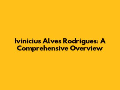 Ivinicius Alves Rodrigues: A Comprehensive Overview