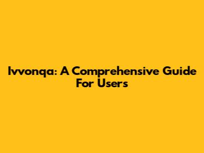 Ivvonqa: A Comprehensive Guide For Users