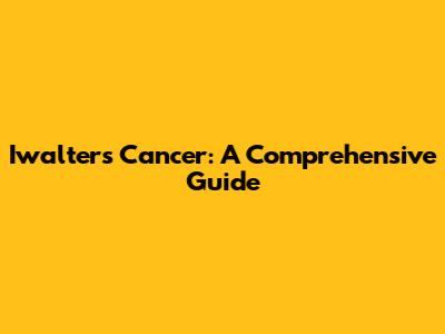 Iwalter's Cancer: A Comprehensive Guide
