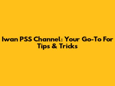 Iwan PSS Channel: Your Go-To For Tips & Tricks
