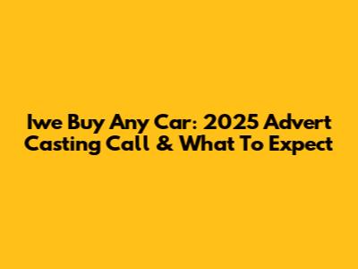 Iwe Buy Any Car: 2025 Advert Casting Call & What To Expect