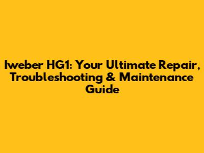 Iweber HG1: Your Ultimate Repair, Troubleshooting & Maintenance Guide