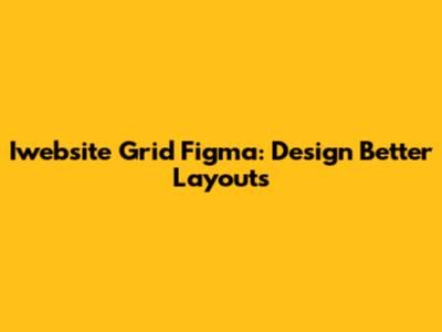 Iwebsite Grid Figma: Design Better Layouts