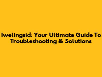 Iwelingsid: Your Ultimate Guide To Troubleshooting & Solutions