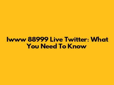 Iwww 88999 Live Twitter: What You Need To Know