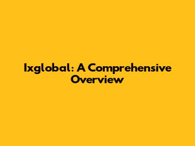 Ixglobal: A Comprehensive Overview
