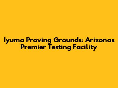 Iyuma Proving Grounds: Arizona's Premier Testing Facility