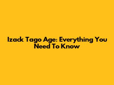 Izack Tago Age: Everything You Need To Know