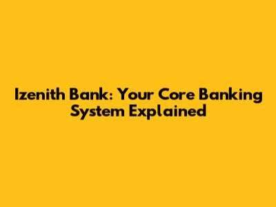 Izenith Bank: Your Core Banking System Explained
