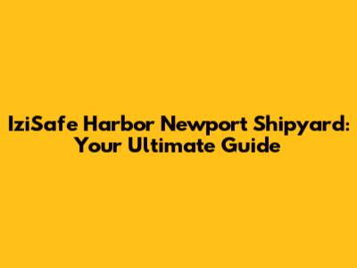 IziSafe Harbor Newport Shipyard: Your Ultimate Guide