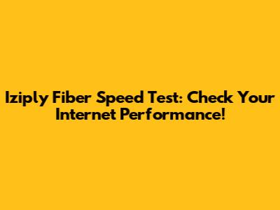 Iziply Fiber Speed Test: Check Your Internet Performance!