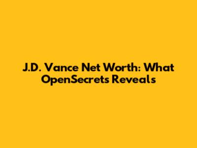 J.D. Vance Net Worth: What OpenSecrets Reveals