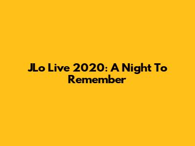 JLo Live 2020: A Night To Remember