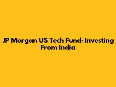 JP Morgan US Tech Fund: Investing From India