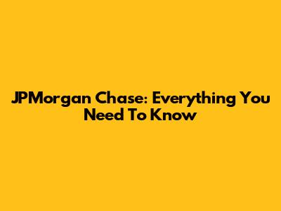 JPMorgan Chase: Everything You Need To Know