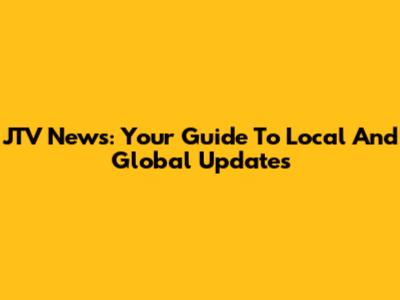 JTV News: Your Guide To Local And Global Updates