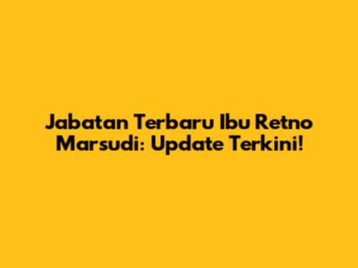 Jabatan Terbaru Ibu Retno Marsudi: Update Terkini!