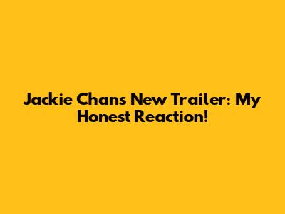 Jackie Chan's New Trailer: My Honest Reaction!