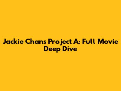 Jackie Chan's Project A: Full Movie Deep Dive