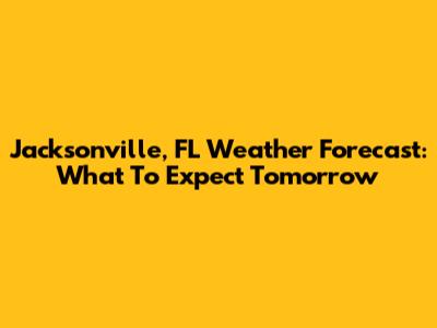 Jacksonville, FL Weather Forecast: What To Expect Tomorrow
