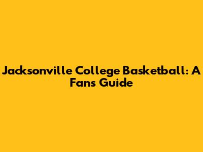 Jacksonville College Basketball: A Fan's Guide