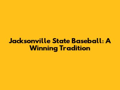 Jacksonville State Baseball: A Winning Tradition